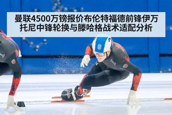 曼联4500万镑报价布伦特福德前锋伊万托尼中锋轮换与滕哈格战术适配分析