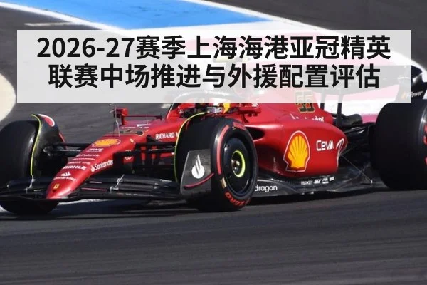 2026-27赛季上海海港亚冠精英联赛中场推进与外援配置评估