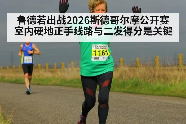鲁德若出战2026斯德哥尔摩公开赛 室内硬地正手线路与二发得分是关键
