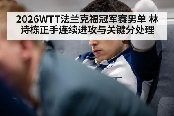 2026WTT法兰克福冠军赛男单 林诗栋正手连续进攻与关键分处理